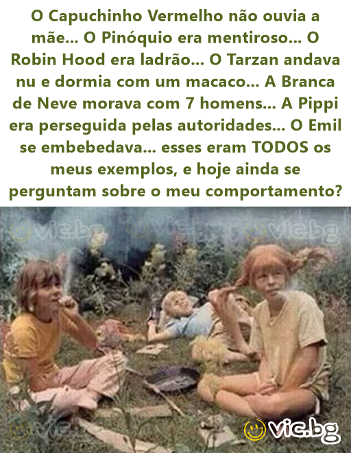 O Capuchinho Vermelho não ouvia a mãe... O Pinóquio era mentiroso... O Robin Hood era ladrão... O Tarzan andava nu e dormia com um macaco... A Branca de Neve morava com 7 homens... A Pippi era...