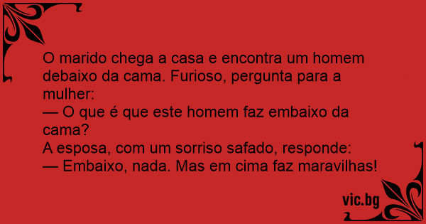 O Marido Chega A Casa E Encontra Um Homem Debaixo Da Cama Furioso