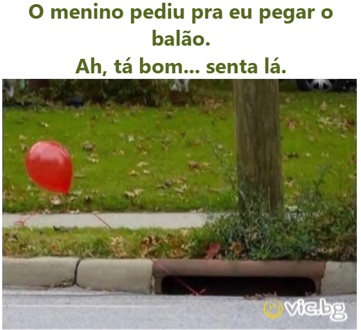 O menino pediu pra eu pegar o balão. Ah, tá bom... senta lá.