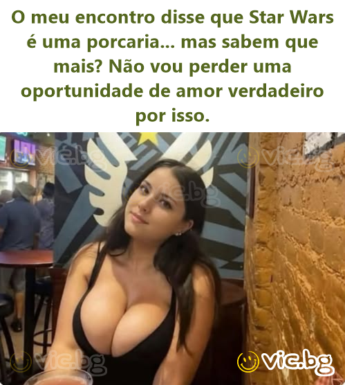 O meu encontro disse que Star Wars é uma porcaria... mas sabem que mais? Não vou perder uma oportunidade de amor verdadeiro por isso.