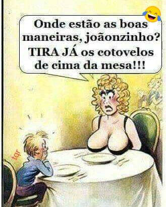 Onde estão as boas maneiras, joaonzinho? TIRA JA os cotovelos de cima da mesa!!!