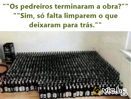 ""Os pedreiros terminaram a obra?"" ""Sim, só falta limparem o que deixaram para trás.""