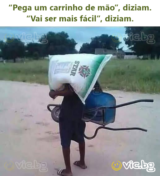 “Pega um carrinho de mão”, diziam. “Vai ser mais fácil”, diziam.