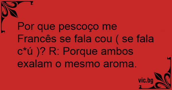 Por Que Pescoco Me Frances Se Fala Cou Se Fala C U R Porque Ambos Exalam O Mesmo Aroma