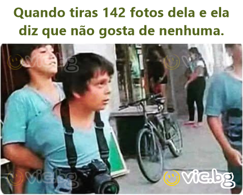 Quando tiras 142 fotos dela e ela diz que não gosta de nenhuma.