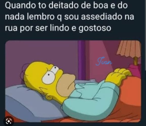 Quando to deitado de boa e do nada lembro q sou assediado na rua por ser lindo e gostoso