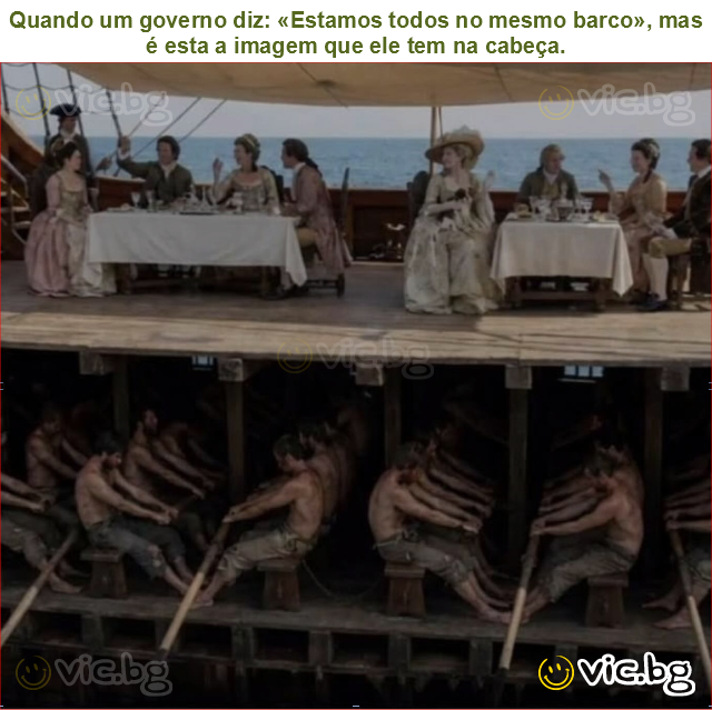Quando um governo diz: «Estamos todos no mesmo barco», mas é esta a imagem que ele tem na cabeça.