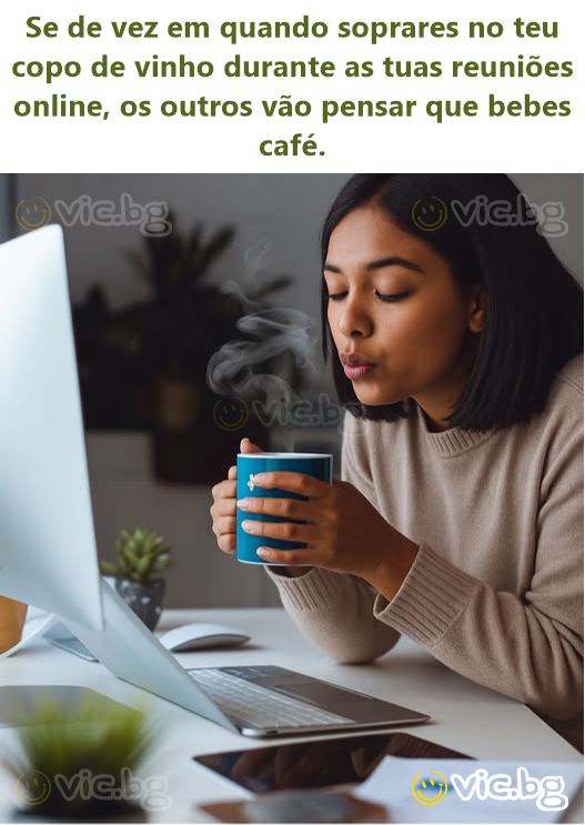 Se de vez em quando soprares no teu copo de vinho durante as tuas reuniões online, os outros vão pensar que bebes café.