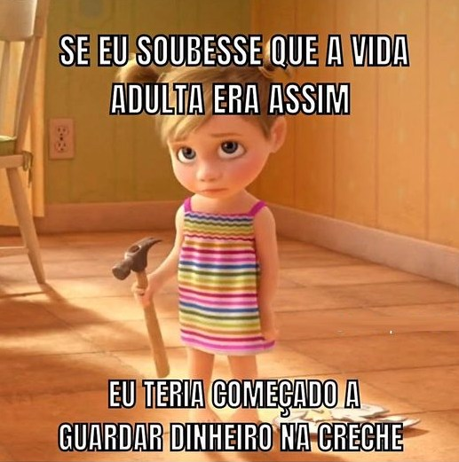 Se eu soubesse que aa vida adulta era assim Eu reria comegado a guardar dinheiro na creche