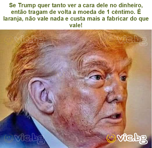 Se Trump quer tanto ver a cara dele no dinheiro, então tragam de volta a moeda de 1 cêntimo. É laranja, não vale nada e custa mais a fabricar do que vale!