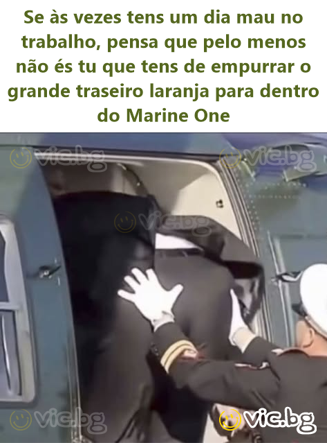 Se às vezes tens um dia mau no trabalho, pensa que pelo menos não és tu que tens de empurrar o grande traseiro laranja para dentro do Marine One