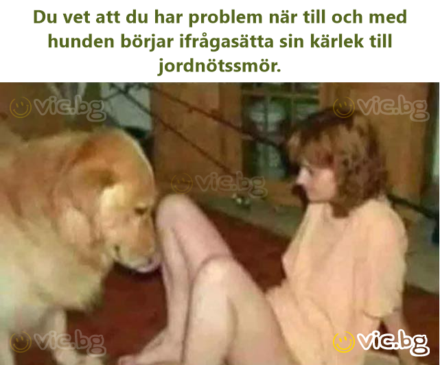 Du vet att du har problem när till och med hunden börjar ifrågasätta sin kärlek till jordnötssmör.