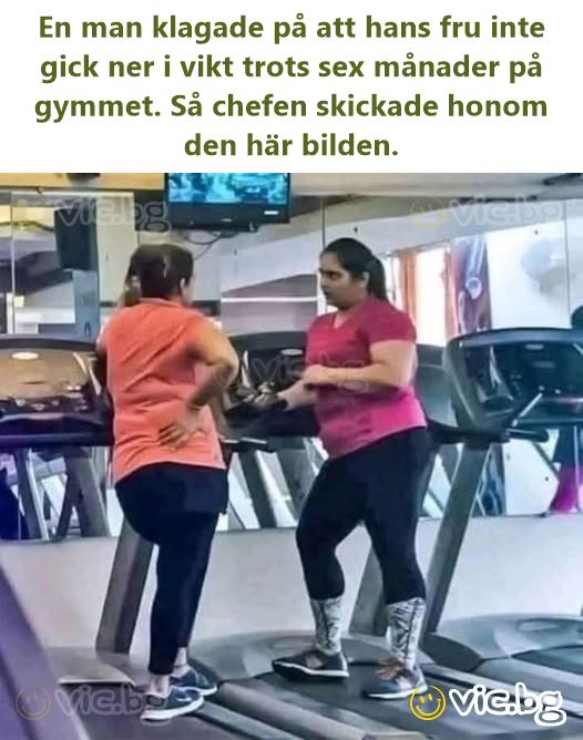 En man klagade på att hans fru inte gick ner i vikt trots sex månader på gymmet. Så chefen skickade honom den här bilden.