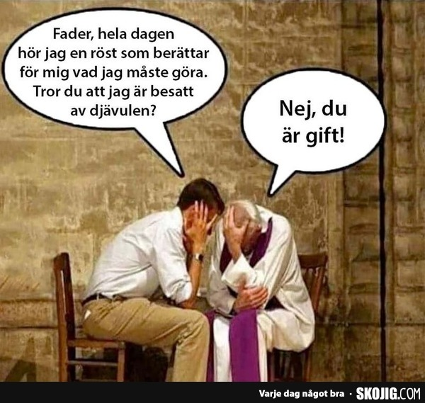 - Fader, hela dagen hör jag en röst som berättar för mig vad jag maste göra. Tror du att jag är besatt av djävulen? - Nej, du är gift!