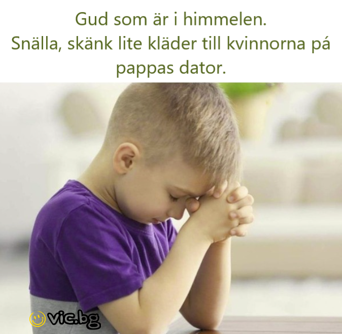 Gud som är i himmelen. Snälla, skänk lite kläder till kvinnorna pá pappas dator.