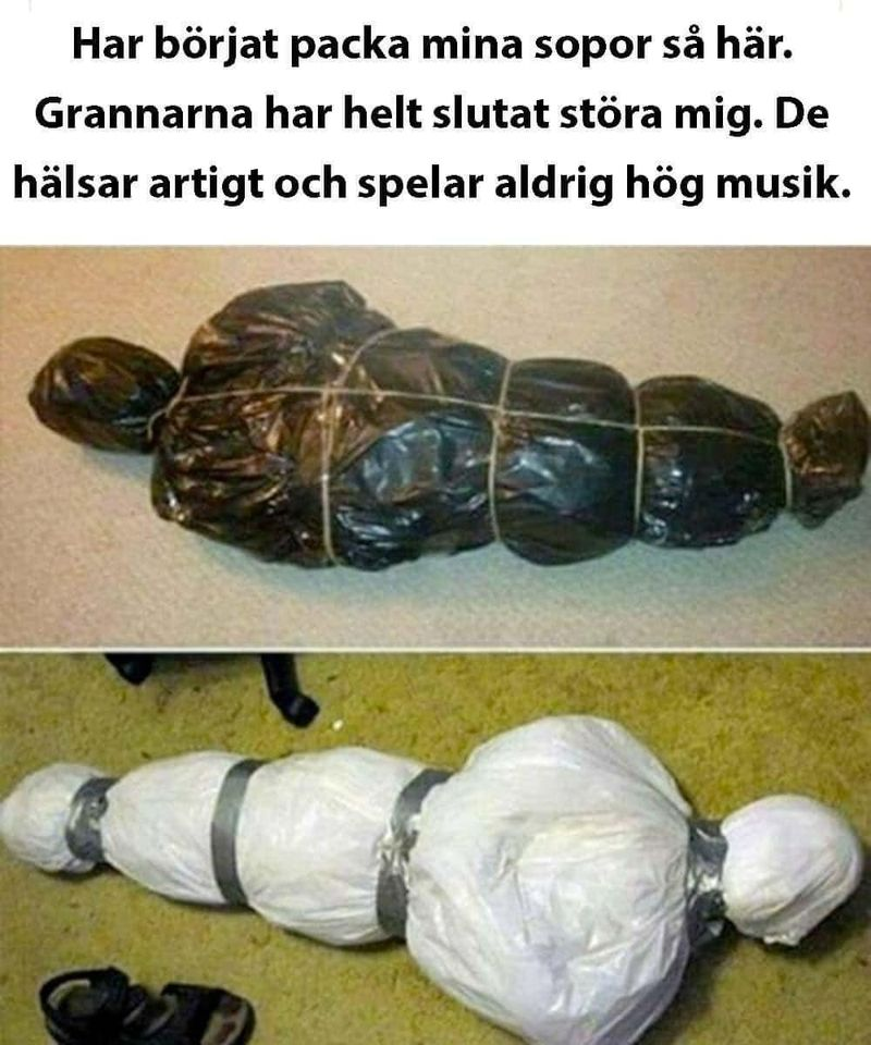 Har börjat packa mina sopor så här. Grannarna har helt slutat störa mig. De hälsar artigt och spelar aldrig hög musik.