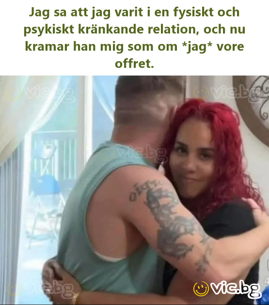 Jag sa att jag varit i en fysiskt och psykiskt kränkande relation, och nu kramar han mig som om *jag* vore offret.