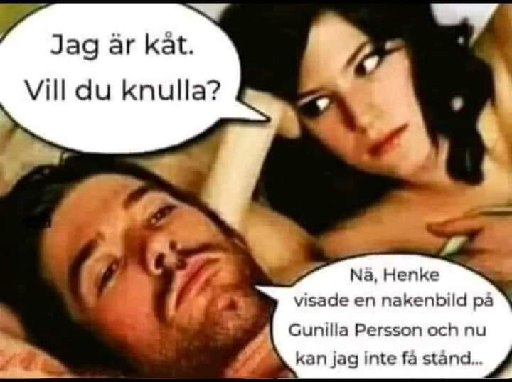 Jag är kắt. Vill du knulla? Nä, Henke visade en nakenbild på Gunilla Person och nu kan jag inte få stånd...