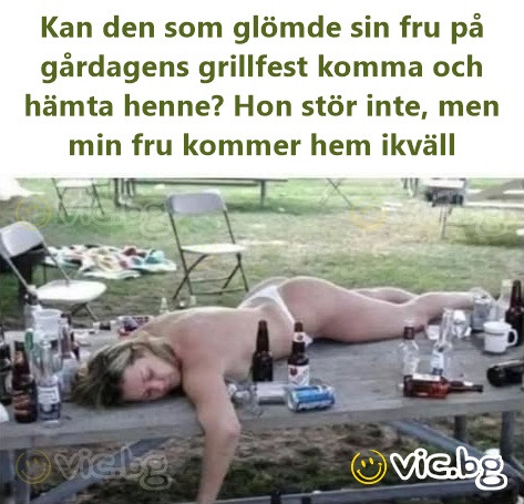 Kan den som glömde sin fru på gårdagens grillfest komma och hämta henne? Hon stör inte, men min fru kommer hem ikväll