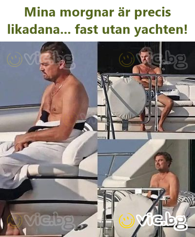 Mina morgnar är precis likadana... fast utan yachten!