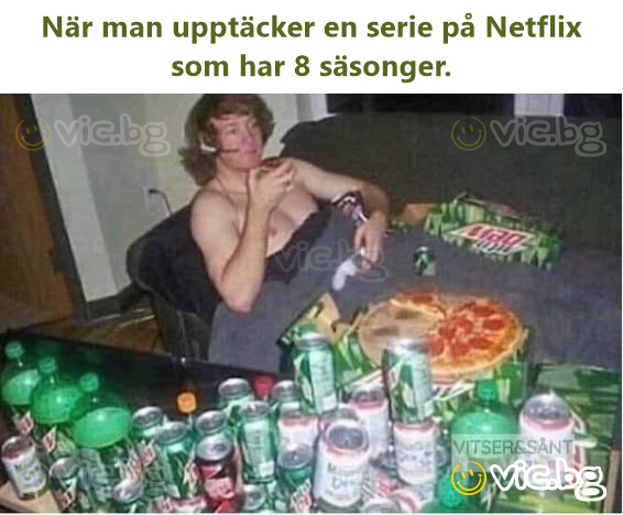 När man upptäcker en serie på Netflix som har 8 säsonger.