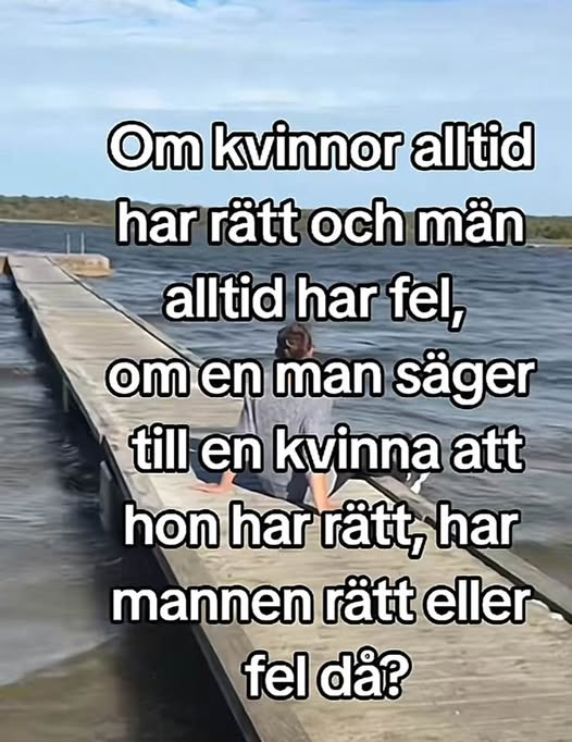 Om kvinnor alltid har rätt och măn alltid har fel, om en man säger til en kvinna att hon har tatt, har mannen rätt eller fel dá?