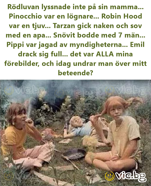 Rödluvan lyssnade inte på sin mamma... Pinocchio var en lögnare... Robin Hood var en tjuv... Tarzan gick naken och sov med en apa... Snövit bodde med 7 män... Pippi var jagad av myndigheterna... Emil...