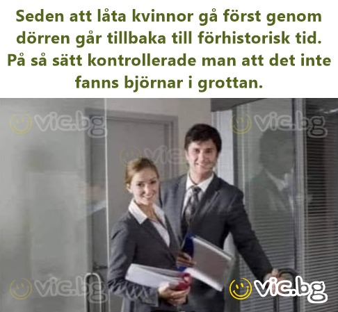 Seden att låta kvinnor gå först genom dörren går tillbaka till förhistorisk tid. På så sätt kontrollerade man att det inte fanns björnar i grottan.