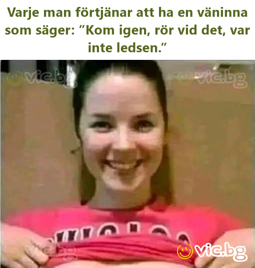 Varje man förtjänar att ha en väninna som säger: ”Kom igen, rör vid det, var inte ledsen.”