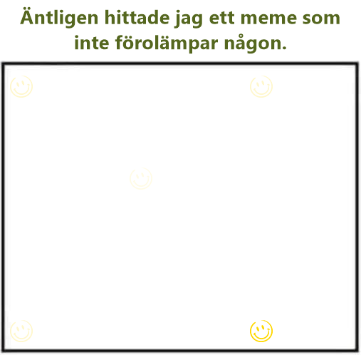 Äntligen hittade jag ett meme som inte förolämpar någon.