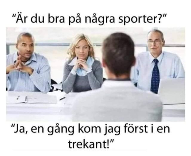 "Är du bra pả nagra sporter?" "Ja, en gang kom jag först i en trekant!"