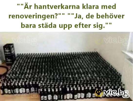 ""Är hantverkarna klara med renoveringen?"" ""Ja, de behöver bara städa upp efter sig.""