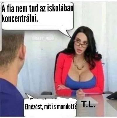 - A fia nem tud az iskolába koncentrálni.	 - Elnézést mit is mondott.