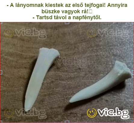 - A lányomnak kiestek az első tejfogai! Annyira büszke vagyok rá!
- Tartsd távol a napfénytől.