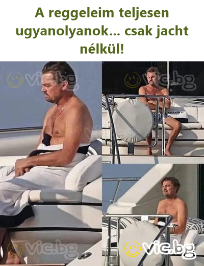 A reggeleim teljesen ugyanolyanok... csak jacht nélkül!