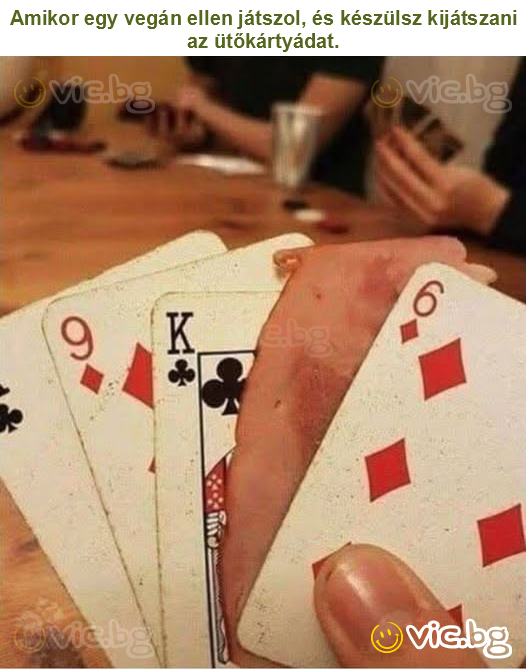 Amikor egy vegán ellen játszol, és készülsz kijátszani az ütőkártyádat.