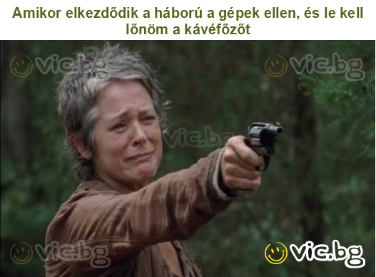 Amikor elkezdődik a háború a gépek ellen, és le kell lőnöm a kávéfőzőt