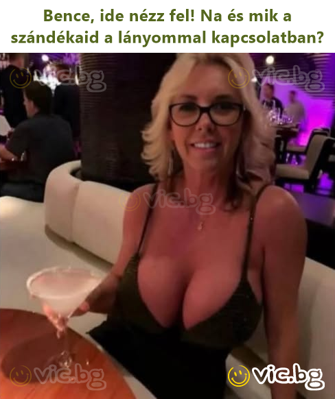 Bence, ide nézz fel! Na és mik a szándékaid a lányommal kapcsolatban?