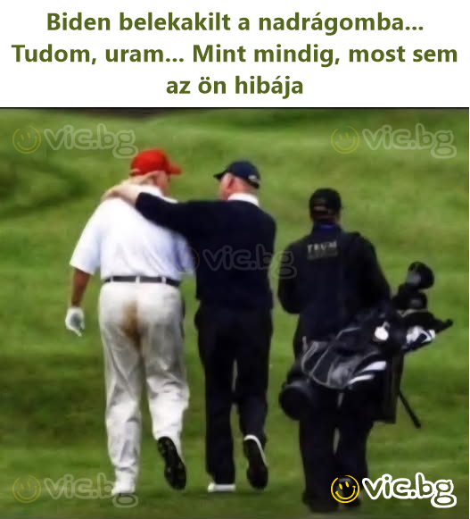 Biden belekakilt a nadrágomba...  Tudom, uram... Mint mindig, most sem az ön hibája