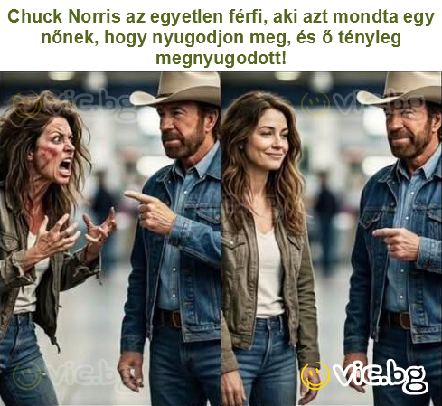 Chuck Norris az egyetlen férfi, aki azt mondta egy nőnek, hogy nyugodjon meg, és ő tényleg megnyugodott!