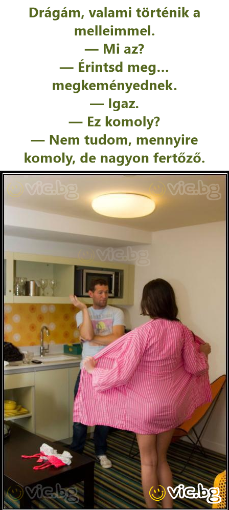 Drágám, valami történik a melleimmel. — Mi az? — Érintsd meg… megkeményednek. — Igaz. — Ez komoly? — Nem tudom, mennyire komoly, de nagyon fertőző.