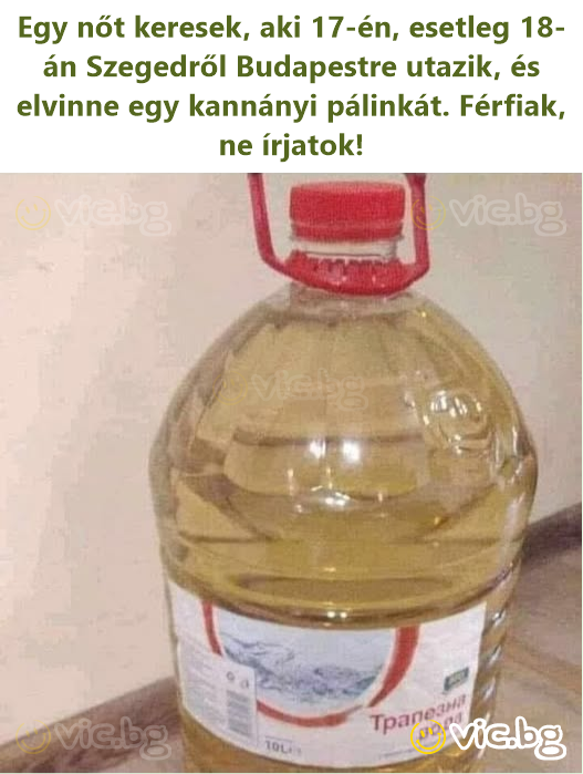 Egy nőt keresek, aki 17-én, esetleg 18-án Szegedről Budapestre utazik, és elvinne egy kannányi pálinkát. Férfiak, ne írjatok!