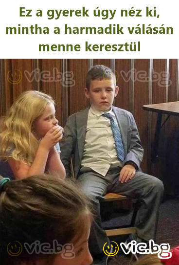 Ez a gyerek úgy néz ki, mintha a harmadik válásán menne keresztül