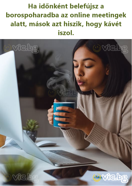 Ha időnként belefújsz a borospoharadba az online meetingek alatt, mások azt hiszik, hogy kávét iszol.