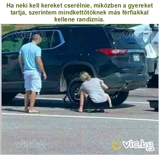 Ha neki kell kereket cserélnie, miközben a gyereket tartja, szerintem mindkettőtöknek más férfiakkal kellene randiznia.