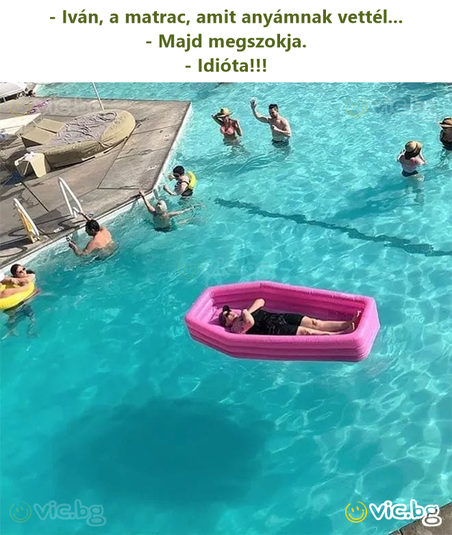 - Iván, a matrac, amit anyámnak vettél... - Majd megszokja. - Idióta!!!