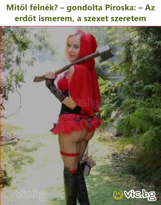 Mitől félnék? – gondolta Piroska: – Az erdőt ismerem, a szexet szeretem