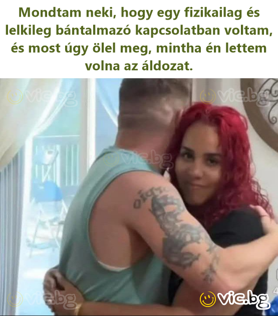 Mondtam neki, hogy egy fizikailag és lelkileg bántalmazó kapcsolatban voltam, és most úgy ölel meg, mintha én lettem volna az áldozat.