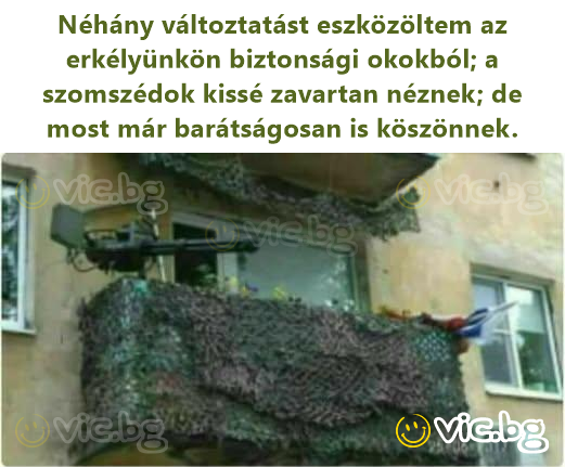 Néhány változtatást eszközöltem az erkélyünkön biztonsági okokból; a szomszédok kissé zavartan néznek; de most már barátságosan is köszönnek.
