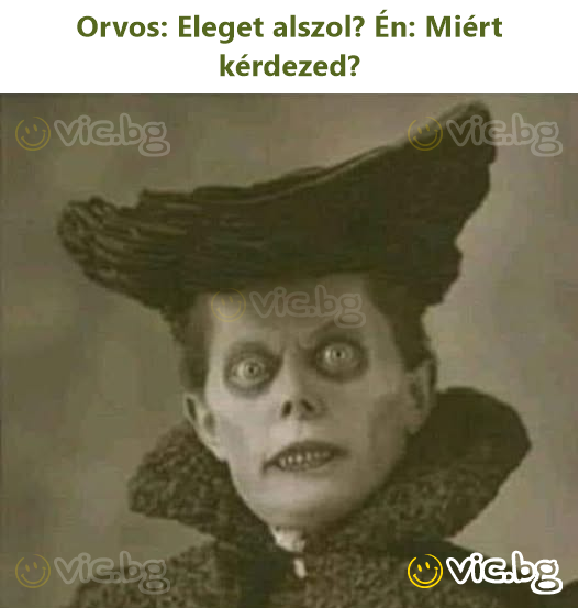 Orvos: Eleget alszol? Én: Miért kérdezed?